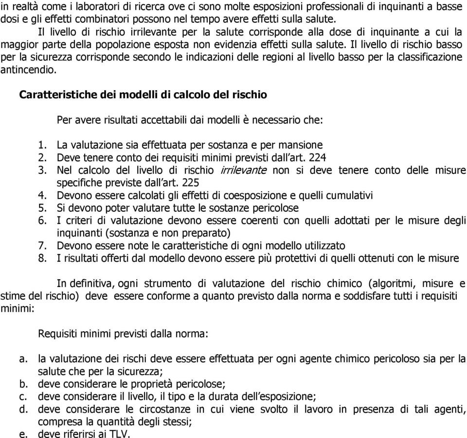 Il livello di rischio basso per la sicurezza corrisponde secondo le indicazioni delle regioni al livello basso per la classificazione antincendio.