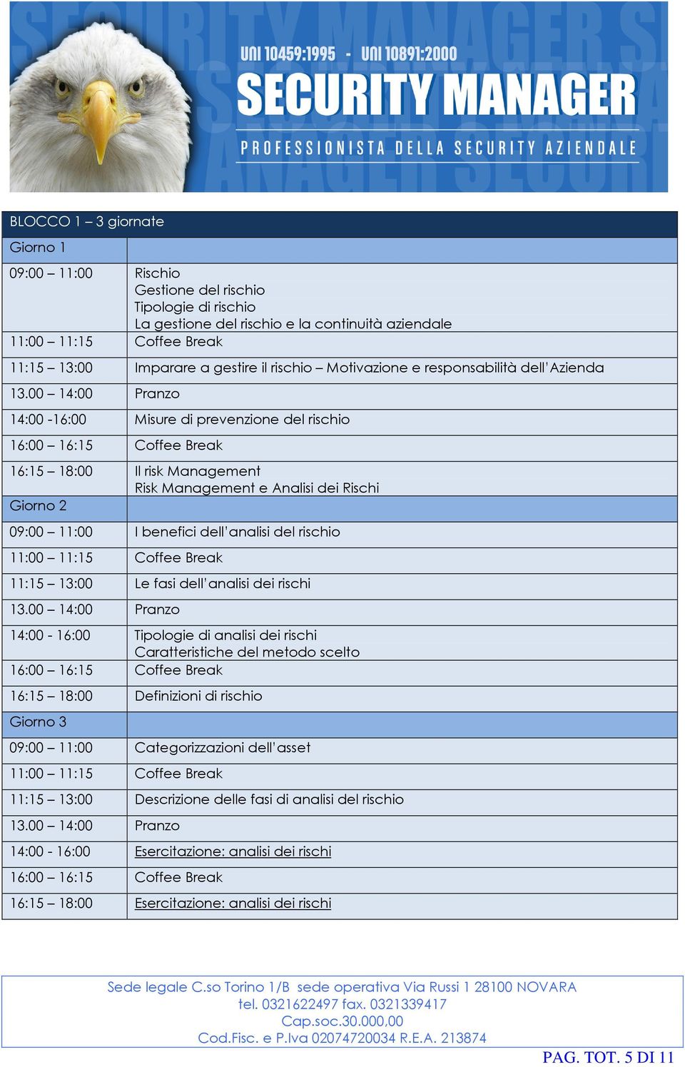 analisi del rischio 11:15 13:00 Le fasi dell analisi dei rischi 14:00-16:00 Tipologie di analisi dei rischi Caratteristiche del metodo scelto 16:15 18:00 Definizioni di rischio Giorno 3 09:00