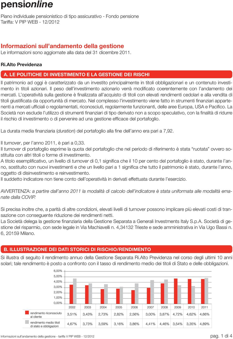 LE POLITICHE DI INVESTIMENTO E LA GESTIONE DEI RISCHI Il patrimonio ad oggi è caratterizzato da un investito principalmente in titoli obbligazionari e un contenuto investimento in titoli azionari.