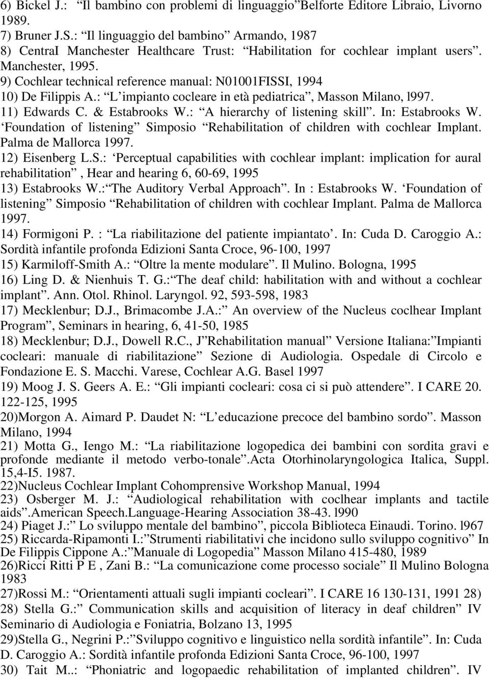 9) Cochlear technical reference manual: N01001FISSI, 1994 10) De Filippis A.: L impianto cocleare in età pediatrica, Masson Milano, l997. 11) Edwards C. & Estabrooks W.