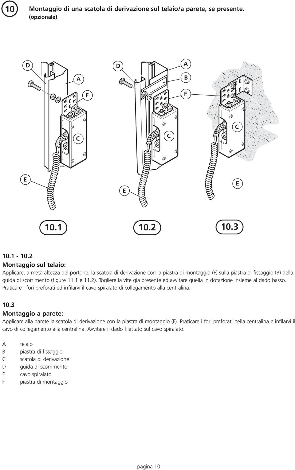 Togliere la vite gia presente ed avvitare quella in dotazione insieme al dado basso. Praticare i fori preforati ed infilarvi il cavo spiralato di collegamento alla centralina. 10.