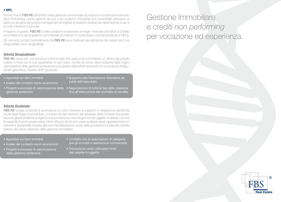 In ragione di questo, FBS RE è nelle condizioni di assolvere al meglio i mandati che Istituti di Credito le conferiscono per la gestione commerciale di posizioni in contenzioso o di interi portafogli