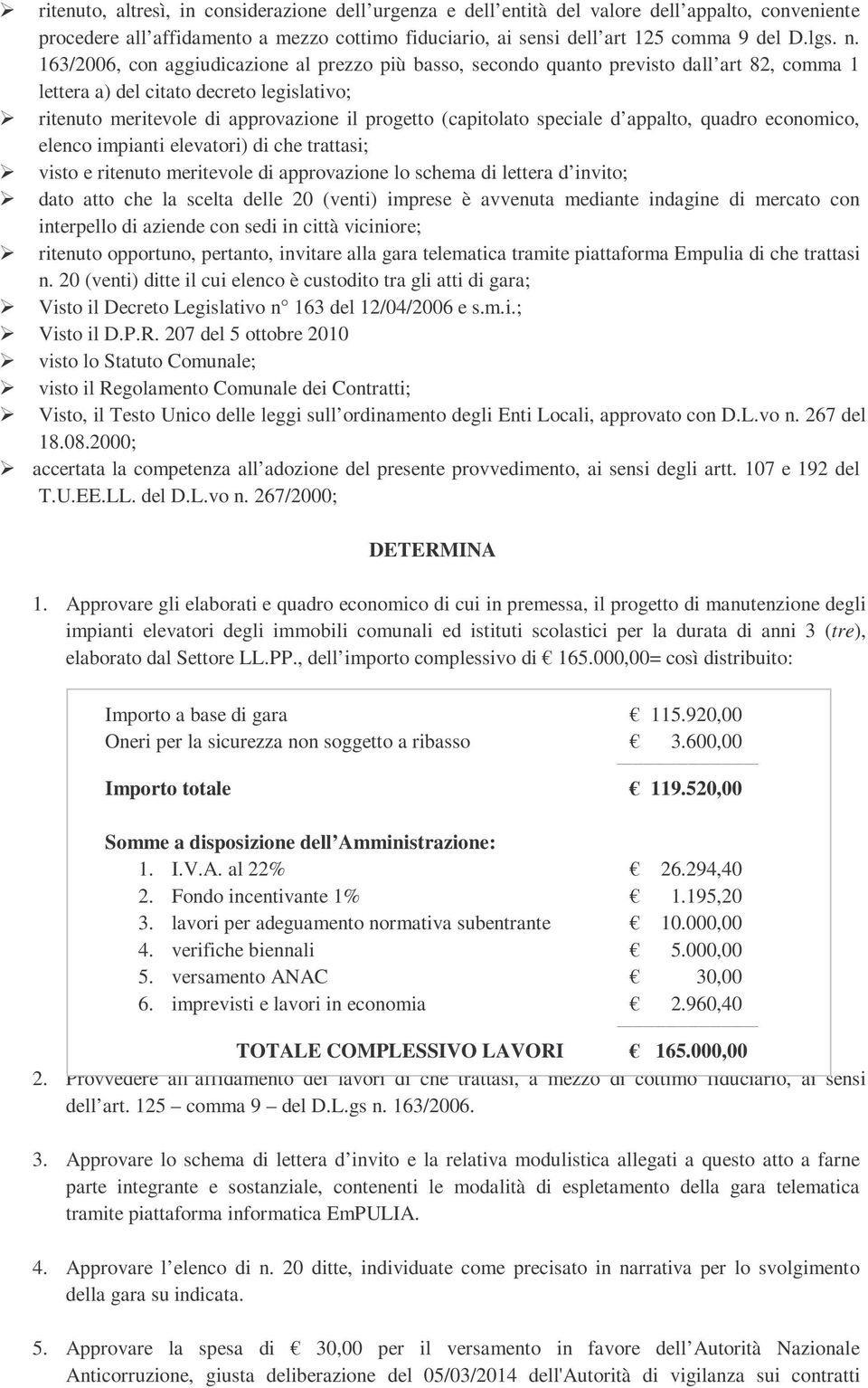 speciale d appalto, quadro economico, elenco impianti elevatori) di che trattasi; visto e ritenuto meritevole di approvazione lo schema di lettera d invito; dato atto che la scelta delle 20 (venti)