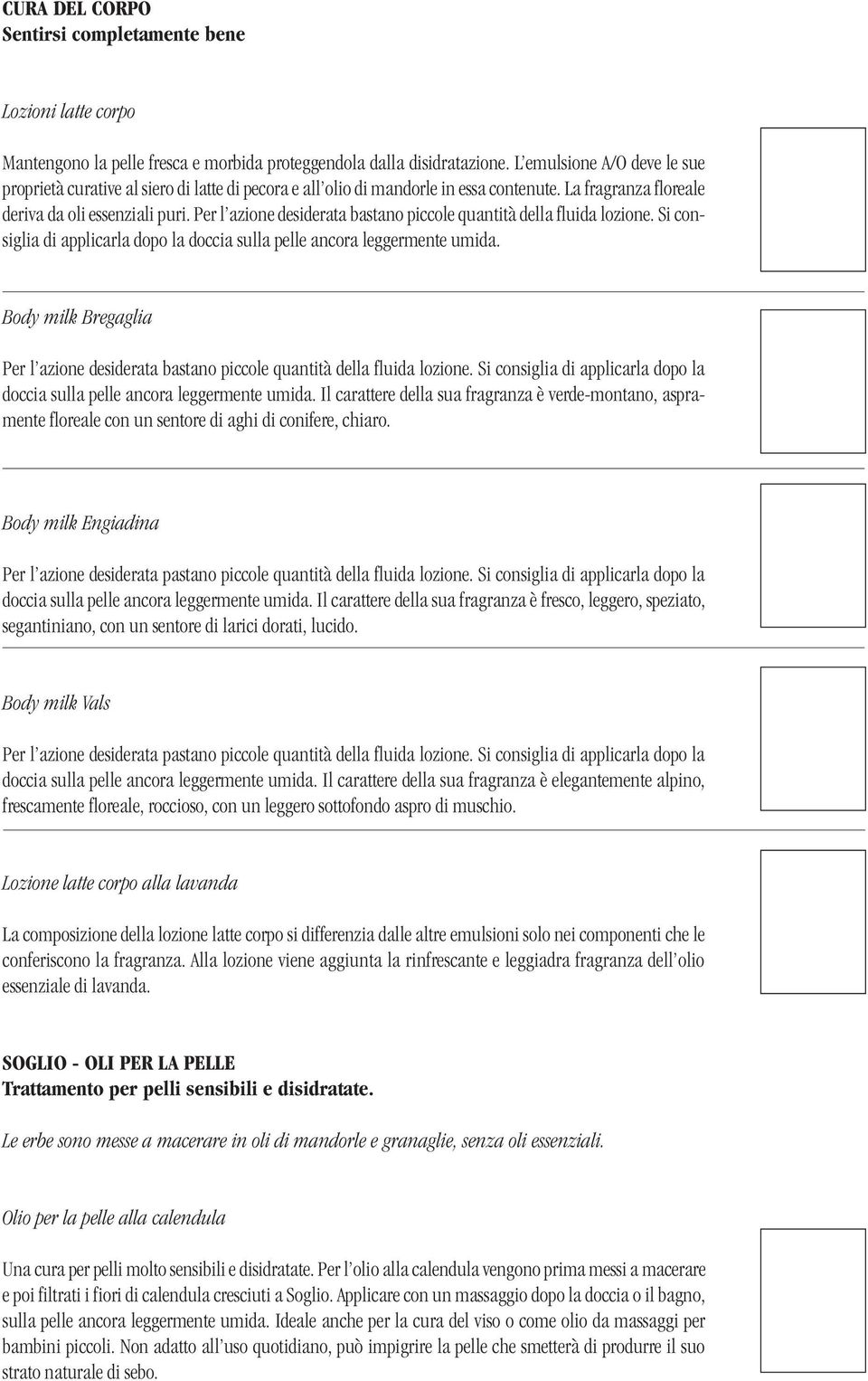 Per l azione desiderata bastano piccole quantità della fluida lozione. Si consiglia di applicarla dopo la doccia sulla pelle ancora leggermente umida.