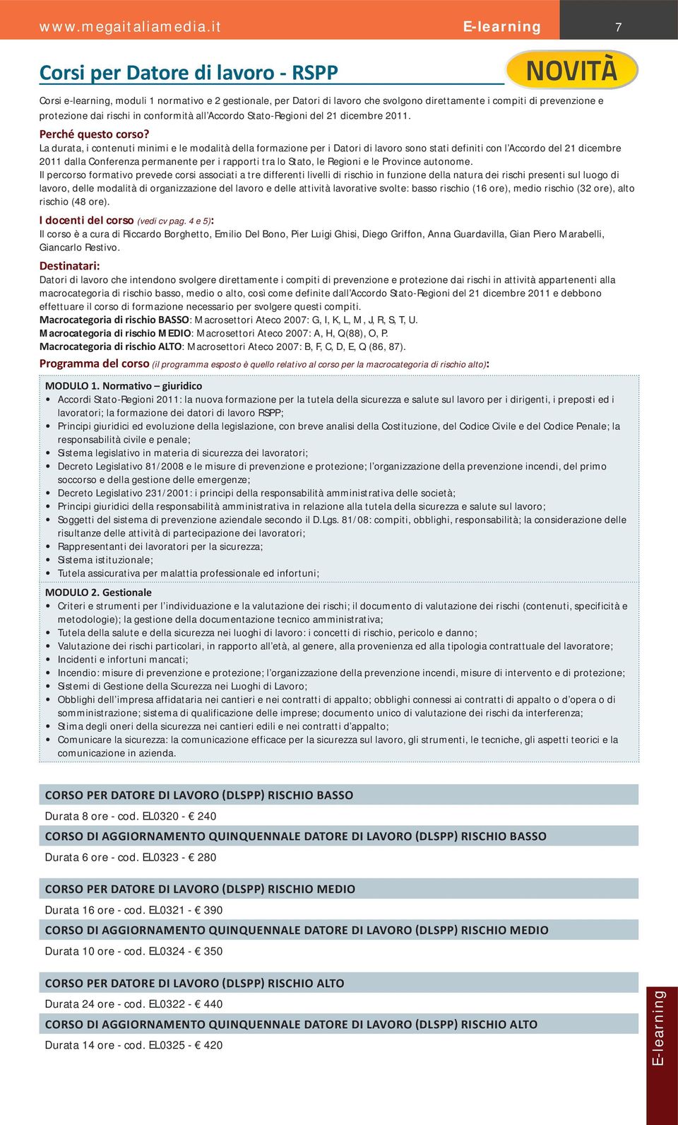 La durata, i contenuti minimi e le modalità della formazione per i Datori di lavoro sono stati definiti con l Accordo del 21 dicembre 2011 dalla Conferenza permanente per i rapporti tra lo Stato, le