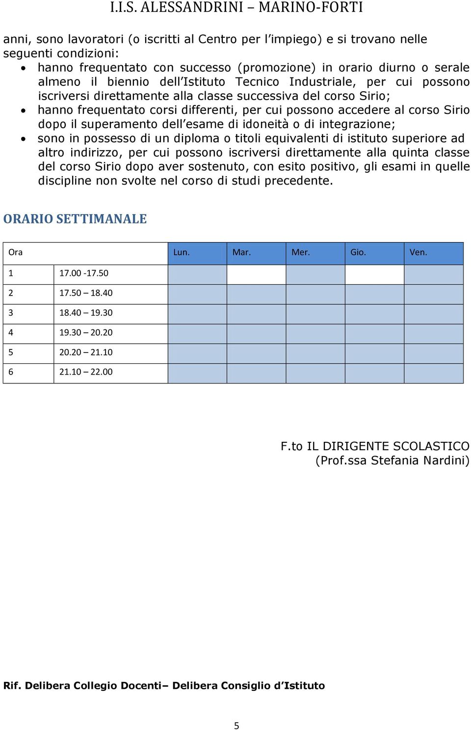 superamento dell esame di idoneità o di integrazione; sono in possesso di un diploma o titoli equivalenti di istituto superiore ad altro indirizzo, per cui possono iscriversi direttamente alla quinta