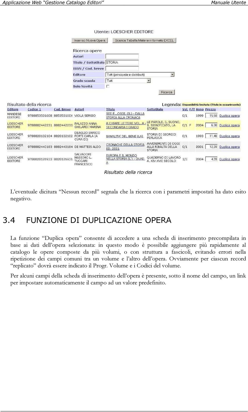 aggiungere più rapidamente al catalogo le opere composte da più volumi, o con struttura a fascicoli, evitando errori nella ripetizione dei campi comuni tra un volume e l altro dell opera.