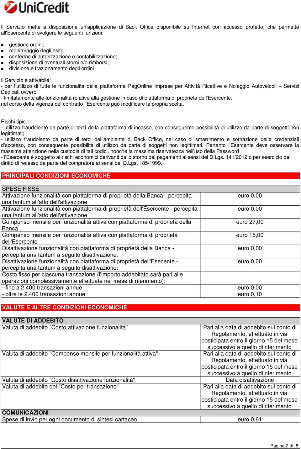 l'utilizzo di tutte le funzionalità della piattaforma PagOnline Imprese per Attività Ricettive e Noleggio Autoveicoli Servizi Dedicati ovvero - limitatamente alle funzionalità relative alla gestione