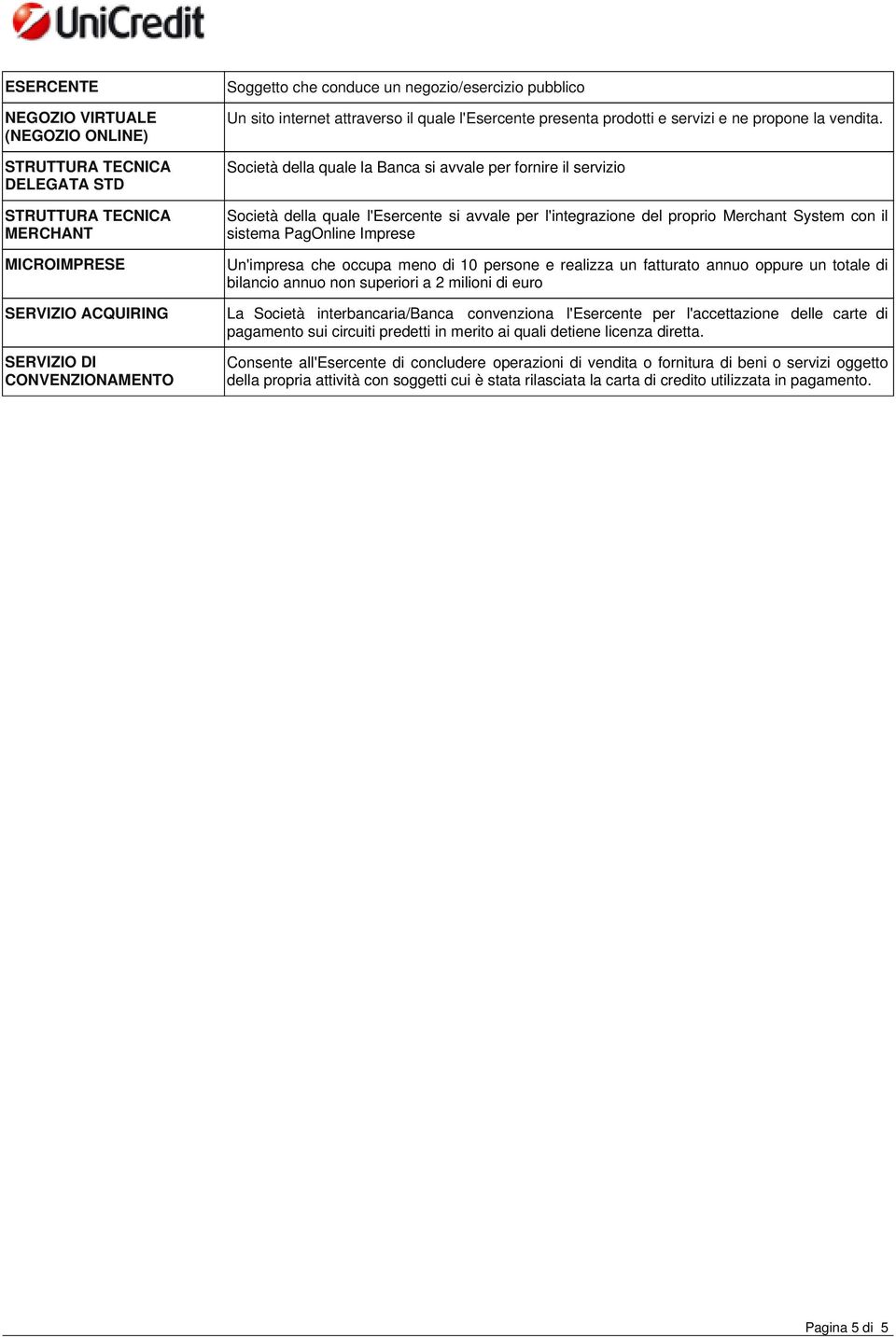 Società della quale la Banca si avvale per fornire il servizio Società della quale l'esercente si avvale per l'integrazione del proprio Merchant System con il sistema PagOnline Imprese Un'impresa che