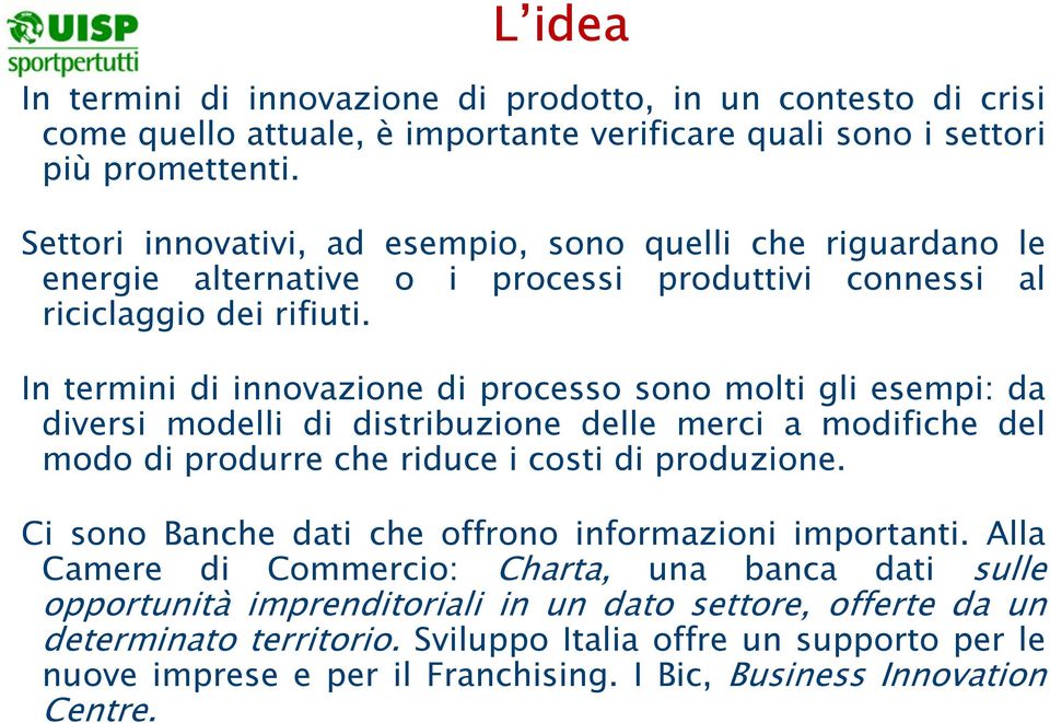 In termini di innovazione di processo sono molti gli esempi: da diversi modelli di distribuzione delle merci a modifiche del modo di produrre che riduce i costi di produzione.