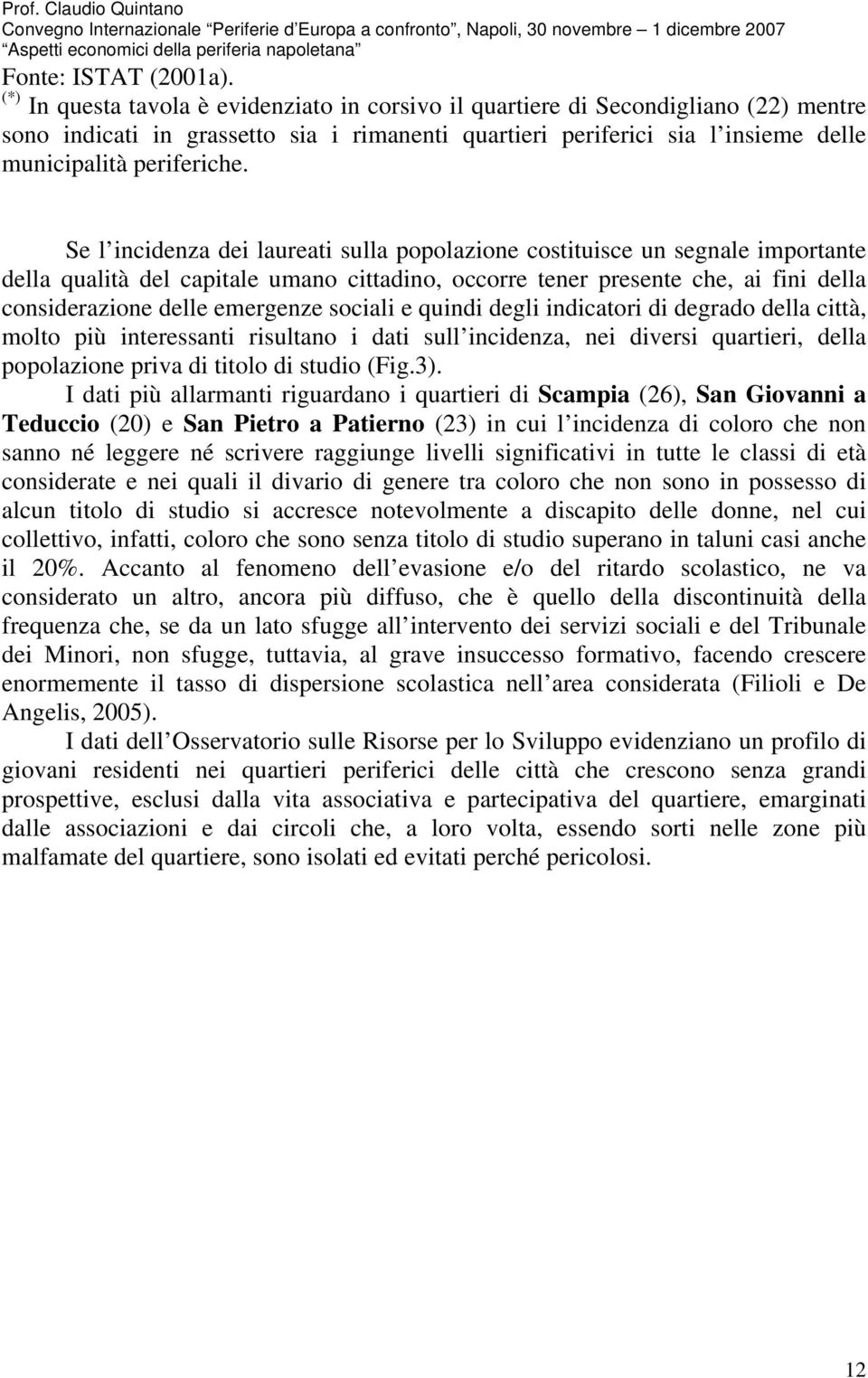 Se l incidenza dei laureati sulla popolazione costituisce un segnale importante della qualità del capitale umano cittadino, occorre tener presente che, ai fini della considerazione delle emergenze