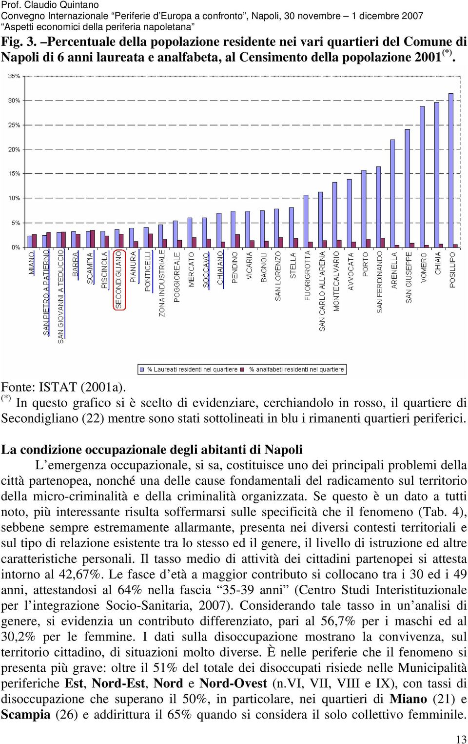 La condizione occupazionale degli abitanti di Napoli L emergenza occupazionale, si sa, costituisce uno dei principali problemi della città partenopea, nonché una delle cause fondamentali del