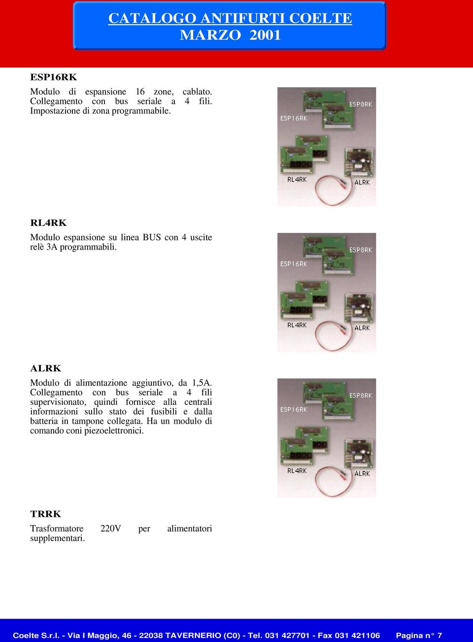 Collegamento con bus seriale a 4 fili supervisionato, quindi fornisce alla centrali informazioni sullo stato dei fusibili e dalla batteria in tampone