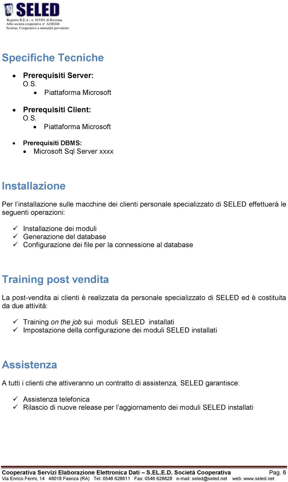 Training post vendita La post-vendita ai clienti è realizzata da personale specializzato di SELED ed è costituita da due attività: Training on the job sui moduli SELED installati Impostazione della