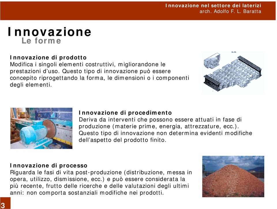 Innovazione di procedimento Deriva da interventi che possono essere attuati in fase di produzione (materie prime, energia, attrezzature, ecc.).