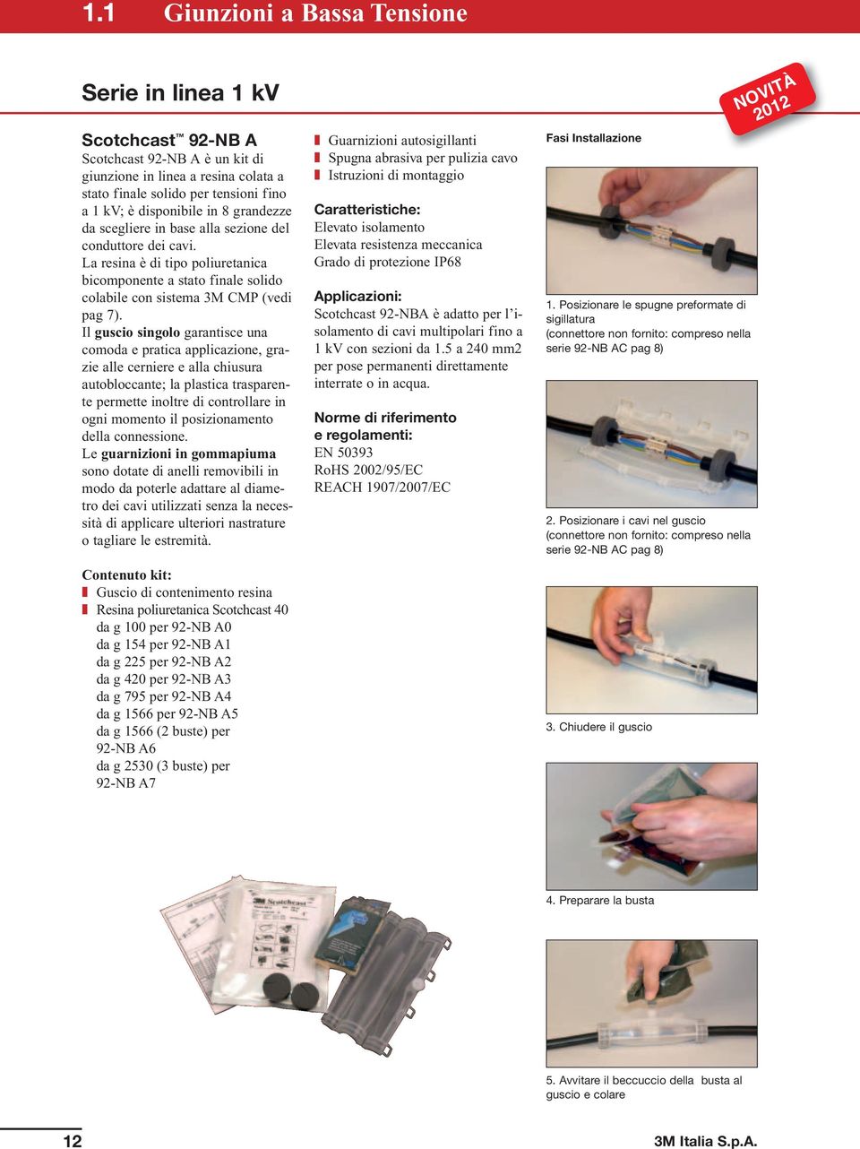 Il guscio singolo garantisce una comoda e pratica applicazione, grazie alle cerniere e alla chiusura autobloccante; la plastica trasparente permette inoltre di controllare in ogni momento il