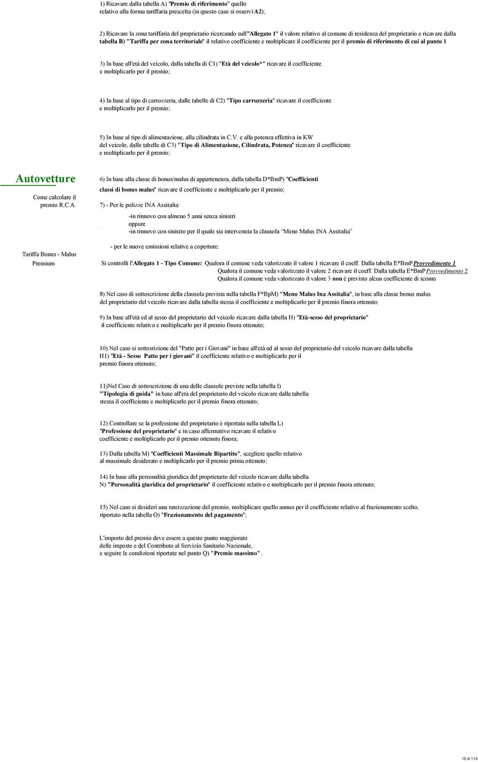 di riferimento di cui al punto 1 3) In base all'età del veicolo, dalla tabella di C1) "Età del veicolo*" ricavare il coefficiente e moltiplicarlo per il premio; 4) In base al tipo di carrozzeria,