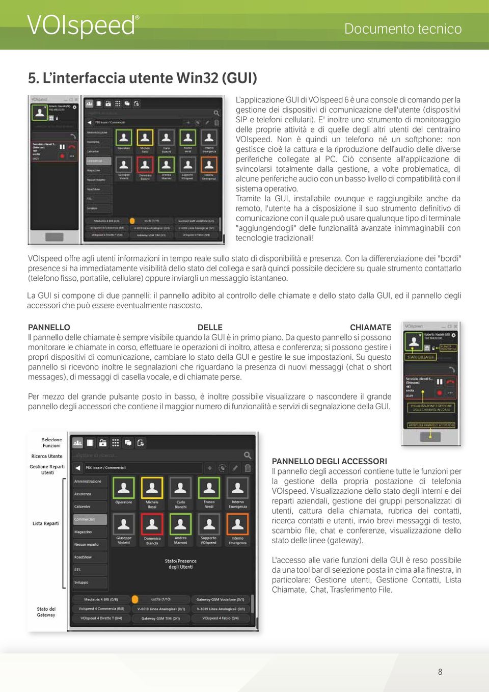 Non è quindi un telefono né un softphone: non gestisce cioè la cattura e la riproduzione dell audio delle diverse periferiche collegate al PC.