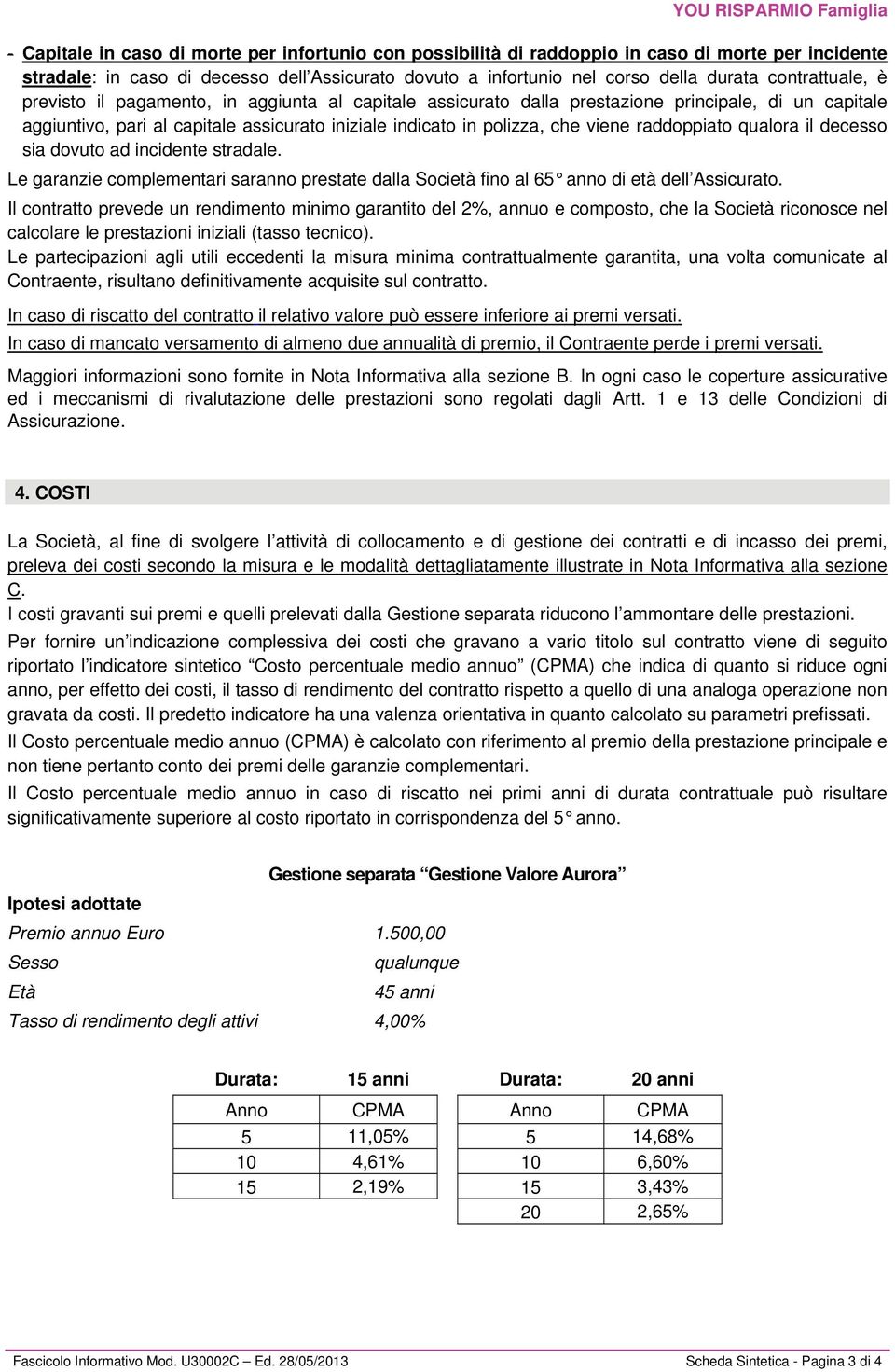 raddoppiato qualora il decesso sia dovuto ad incidente stradale. Le garanzie complementari saranno prestate dalla Società fino al 65 anno di età dell Assicurato.