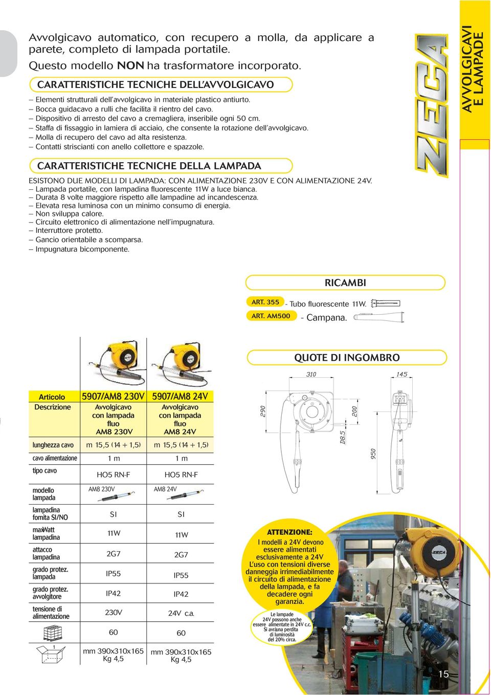 Dispositivo di arresto del cavo a cremagliera, inseribile ogni 50 cm. Staffa di fissaggio in lamiera di acciaio, che consente la rotazione dell avvolgicavo.