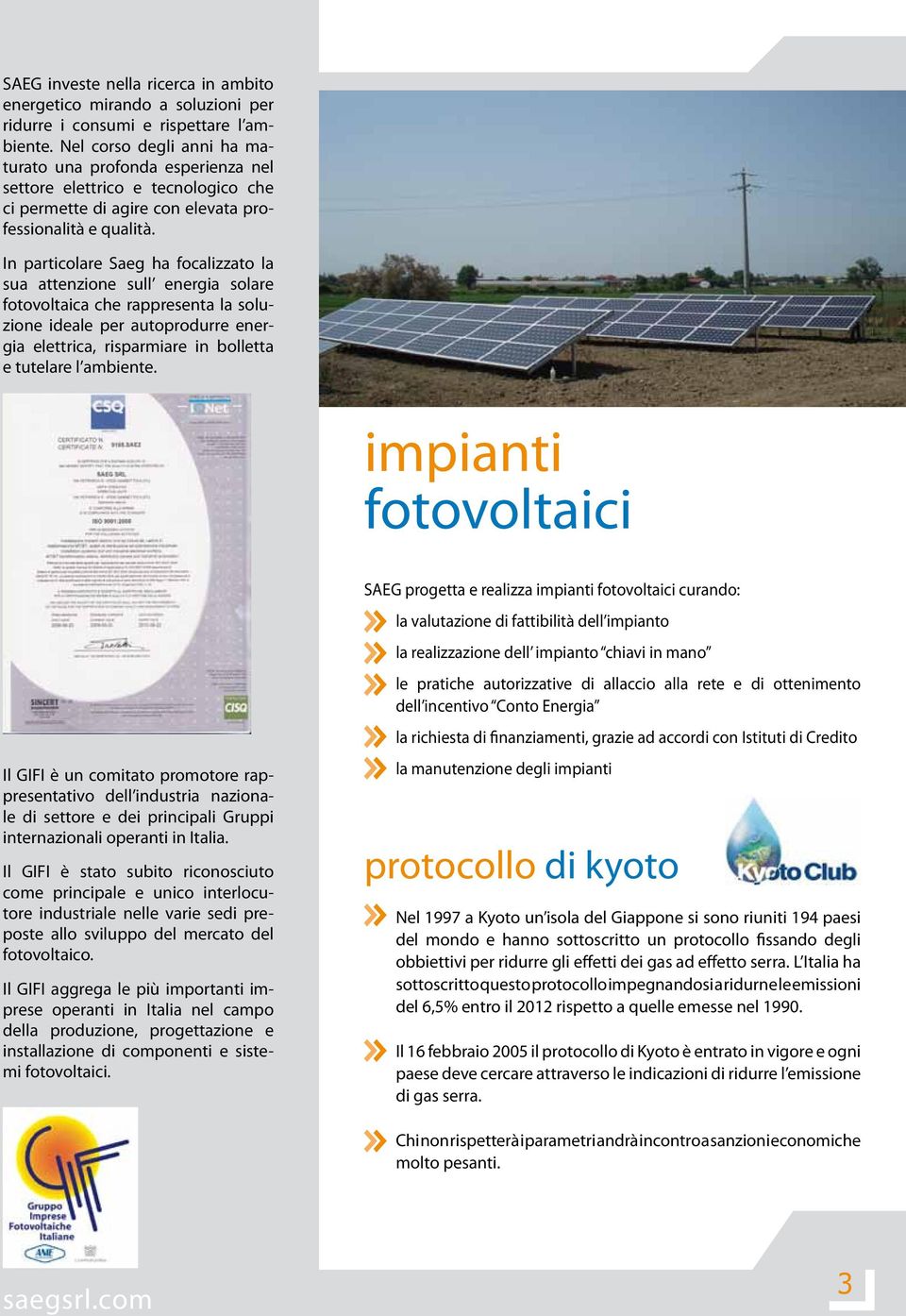 In particolare Saeg ha focalizzato la sua attenzione sull energia solare fotovoltaica che rappresenta la soluzione ideale per autoprodurre energia elettrica, risparmiare in bolletta e tutelare l