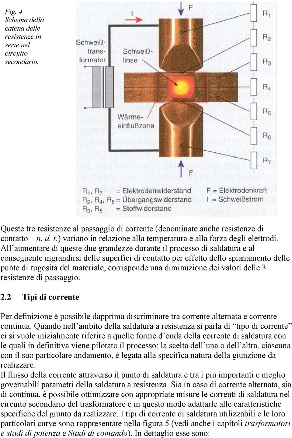 corrisponde una diminuzione dei valori delle 3 resistenze di passaggio. 2.2 Tipi di corrente Per definizione è possibile dapprima discriminare tra corrente alternata e corrente continua.