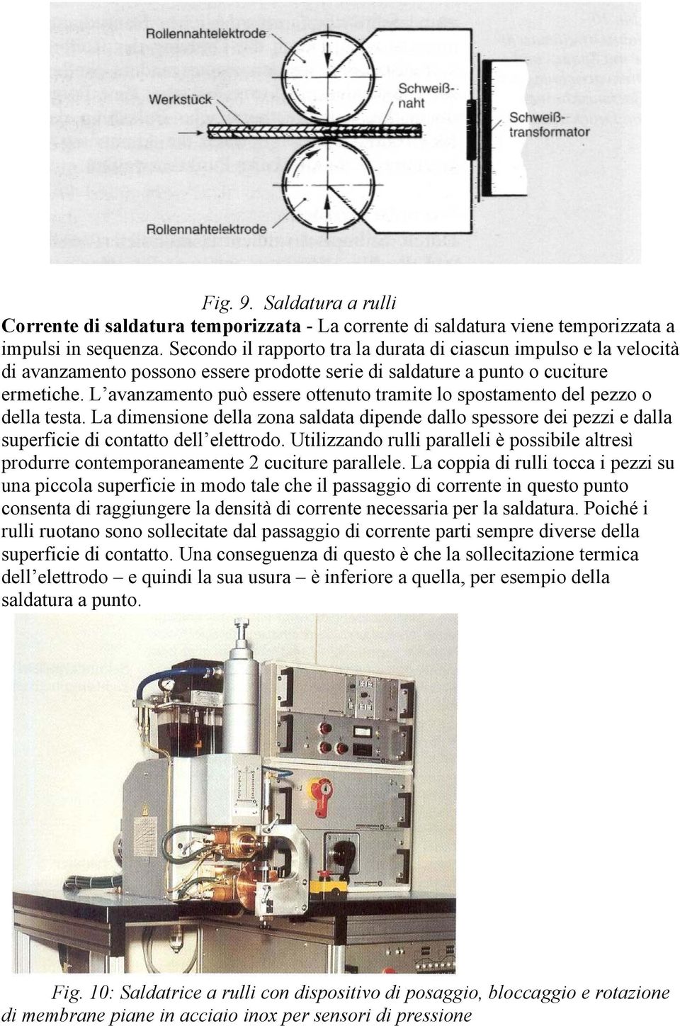 L avanzamento può essere ottenuto tramite lo spostamento del pezzo o della testa. La dimensione della zona saldata dipende dallo spessore dei pezzi e dalla superficie di contatto dell elettrodo.