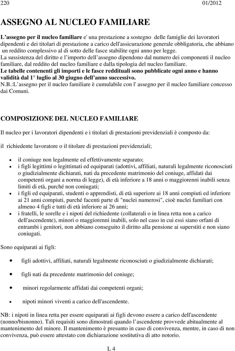 La sussistenza del diritto e l importo dell assegno dipendono dal numero dei componenti il nucleo familiare, dal reddito del nucleo familiare e dalla tipologia del nucleo familiare.