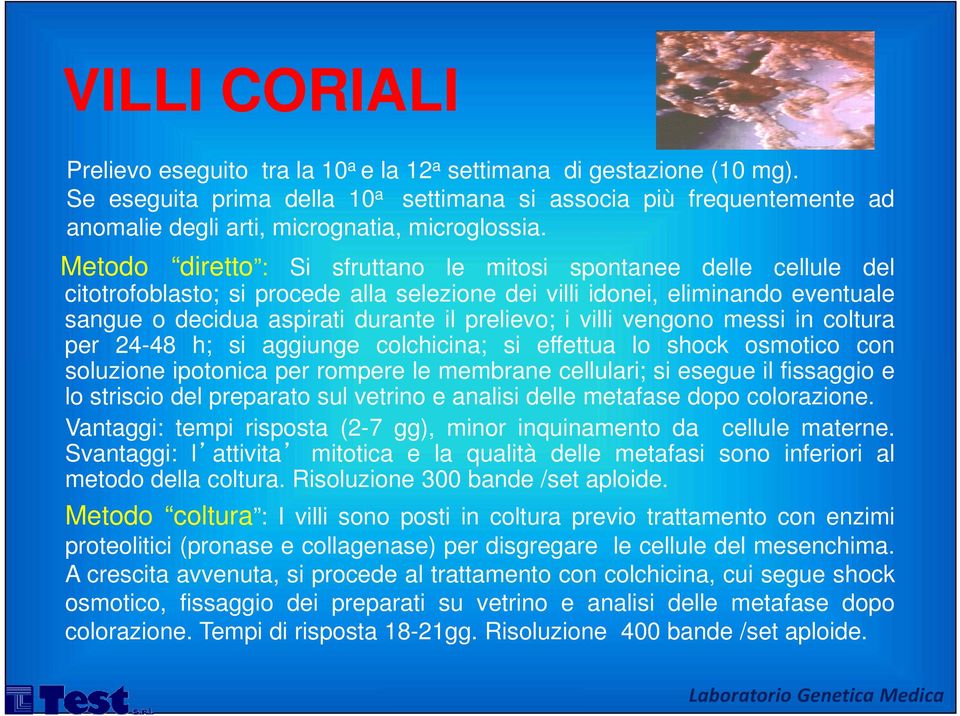 Metodo diretto : Si sfruttano le mitosi spontanee delle cellule del citotrofoblasto; si procede alla selezione dei villi idonei, eliminando eventuale sangue o decidua aspirati durante il prelievo; i