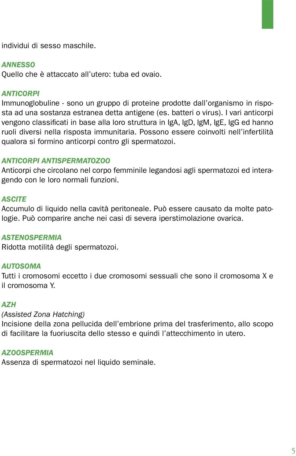 I vari anticorpi vengono classificati in base alla loro struttura in IgA, IgD, IgM, IgE, IgG ed hanno ruoli diversi nella risposta immunitaria.