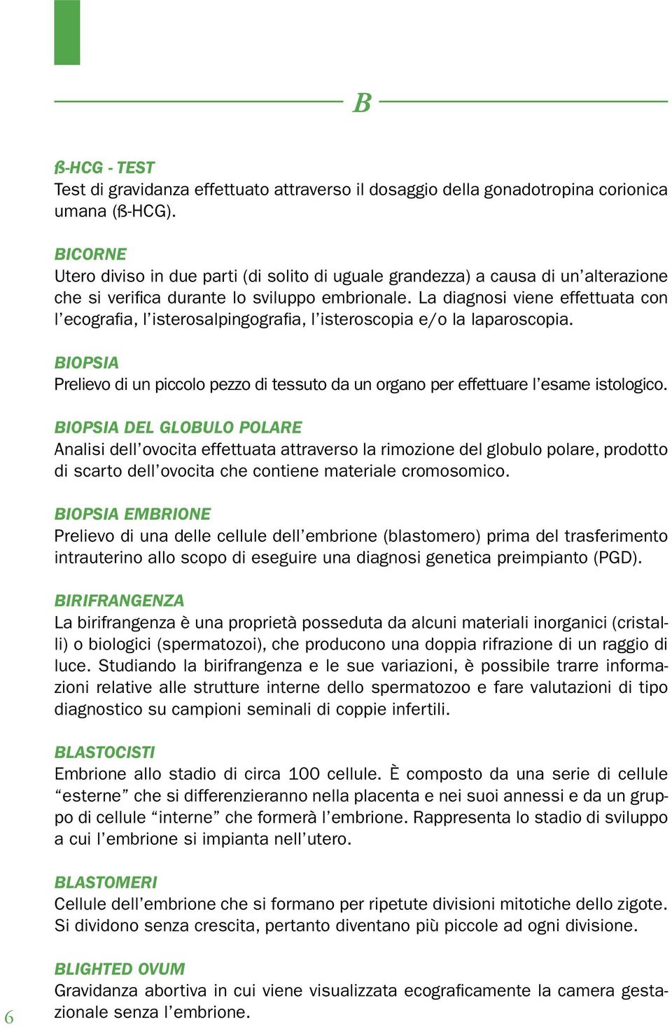 La diagnosi viene effettuata con l ecografia, l isterosalpingografia, l isteroscopia e/o la laparoscopia.