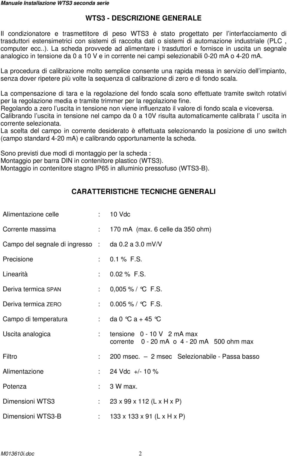 La scheda provvede ad alimentare i trasduttori e fornisce in uscita un segnale analogico in tensione da 0 a 10 V e in corrente nei campi selezionabili 0-20 ma o 4-20 ma.