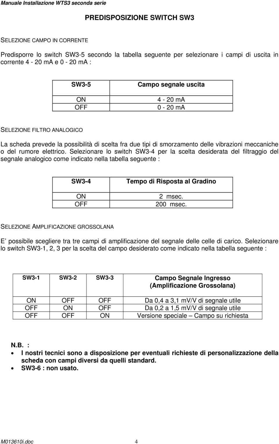 Selezionare lo switch SW3-4 per la scelta desiderata del filtraggio del segnale analogico come indicato nella tabella seguente : SW3-4 ON OFF Tempo di Risposta al Gradino 2 msec. 200 msec.