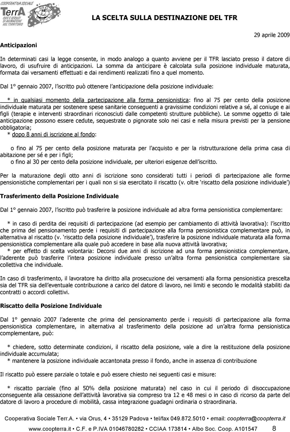 Dal 1 gennaio 2007, l iscritto può ottenere l anticipazione della posizione individuale: * in qualsiasi momento della partecipazione alla forma pensionistica: fino al 75 per cento della posizione