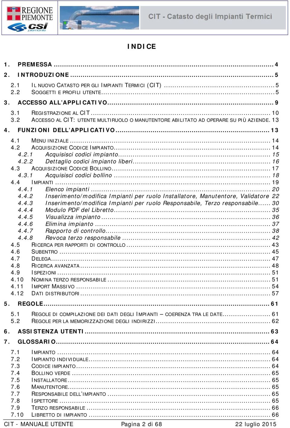 .. 15 4.2.2 Dettaglio codici impianto liberi... 16 4.3 ACQUISIZIONE CODICE BOLLINO... 17 4.3.1 Acquisisci codici bollino... 18 4.4 IMPIANTI... 19 4.4.1 Elenco impianti... 20 4.4.2 Inserimento/modifica Impianti per ruolo Installatore, Manutentore, Validatore 22 4.