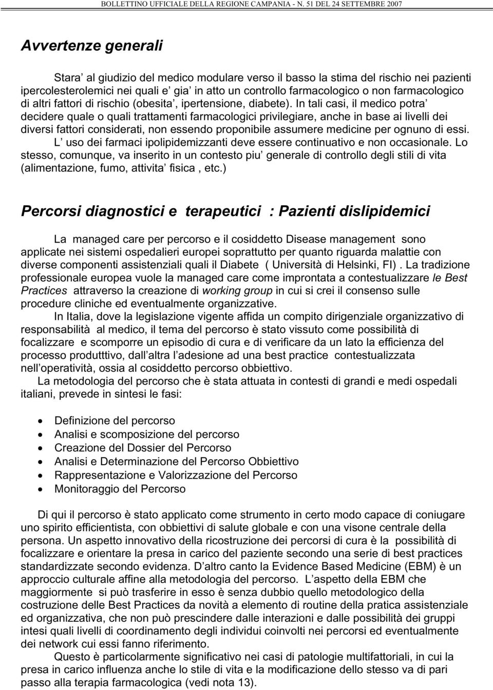 In tali casi, il medico potra decidere quale o quali trattamenti farmacologici privilegiare, anche in base ai livelli dei diversi fattori considerati, non essendo proponibile assumere medicine per