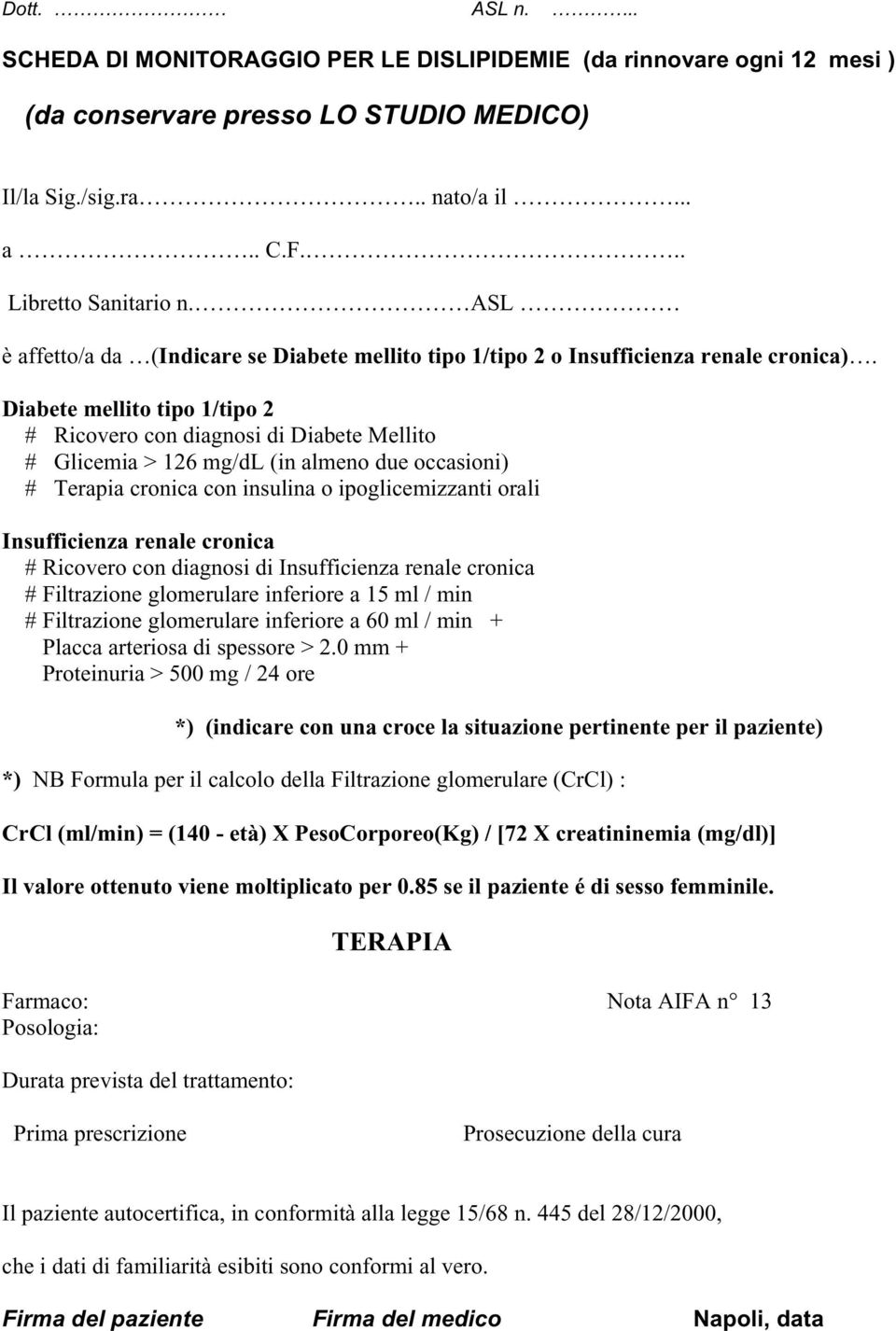 Diabete mellito tipo 1/tipo 2 # Ricovero con diagnosi di Diabete Mellito # Glicemia > 126 mg/dl (in almeno due occasioni) # Terapia cronica con insulina o ipoglicemizzanti orali Insufficienza renale