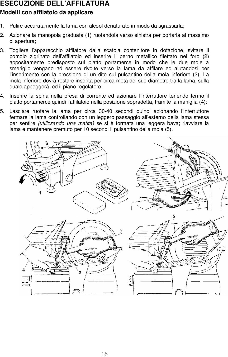 Togliere l apparecchio affilatore dalla scatola contenitore in dotazione, svitare il pomolo zigrinato dell affilatoio ed inserire il perno metallico filettato nel foro (2) appositamente predisposto