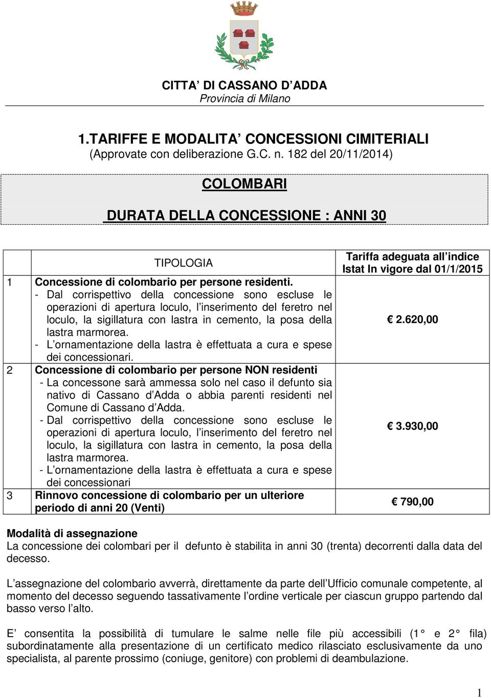 - Dal corrispettivo della concessione sono escluse le operazioni di apertura loculo, l inserimento del feretro nel loculo, la sigillatura con lastra in cemento, la posa della lastra marmorea.