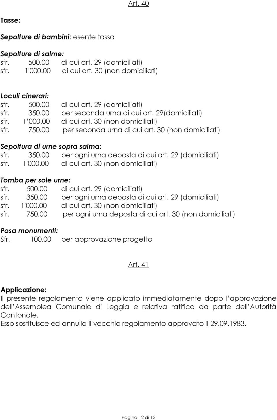 00 per ogni urna deposta di cui art. 29 (domiciliati) sfr. 1'000.00 di cui art. 30 (non domiciliati) Tomba per sole urne: sfr. 500.00 di cui art. 29 (domiciliati) sfr. 350.