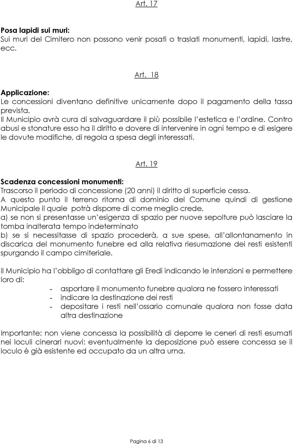 Contro abusi e stonature esso ha il diritto e dovere di intervenire in ogni tempo e di esigere le dovute modifiche, di regola a spesa degli interessati. Art.