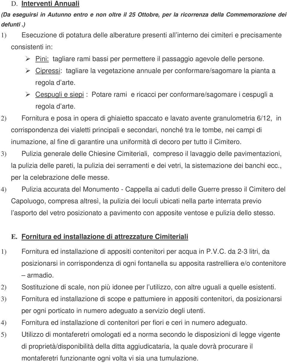 Cipressi: tagliare la vegetazione annuale per conformare/sagomare la pianta a regola d arte. Cespugli e siepi : Potare rami e ricacci per conformare/sagomare i cespugli a regola d arte.