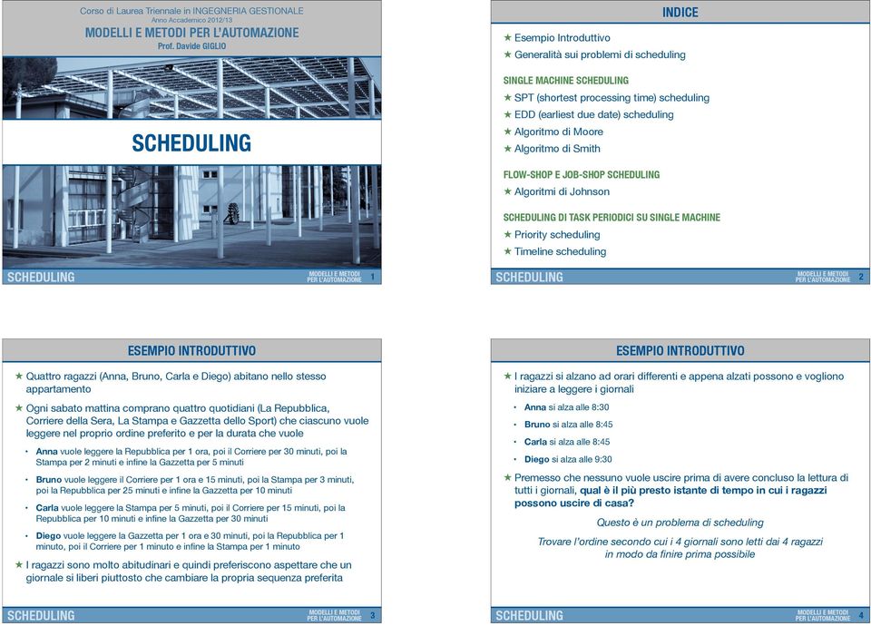 FLOW-SHOP E JOB-SHOP Algorimi di Johnson DI TASK PERIODII SU SINGLE MAHINE Prioriy scheduling Timeline scheduling 1 2 Quaro ragazzi (Anna, Bruno, arla e Diego) abiano nello sesso apparameno Ogni