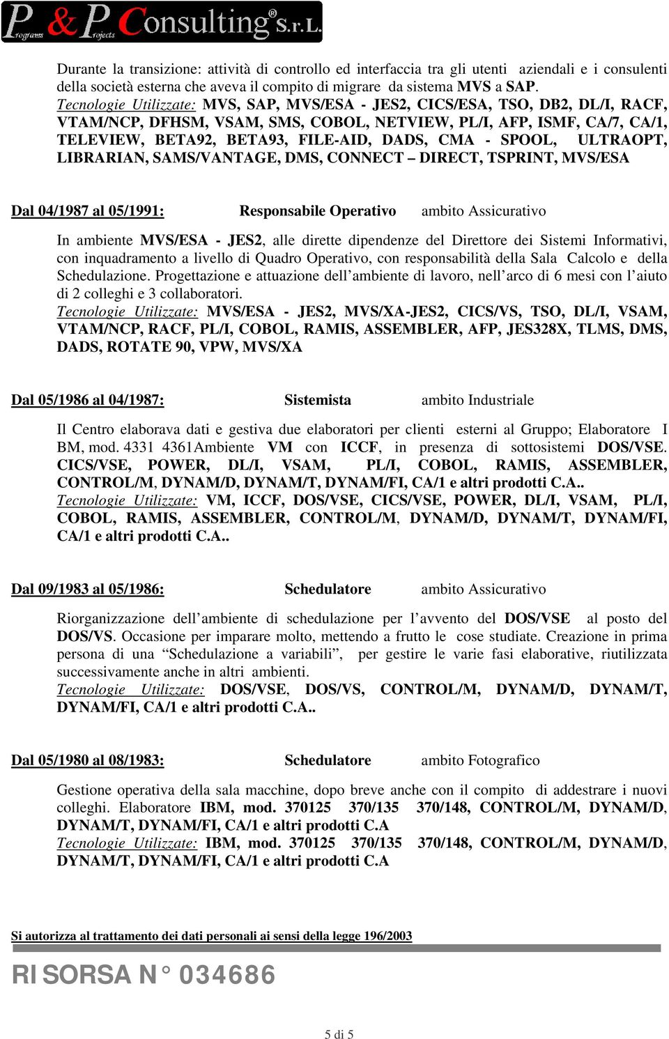 - SPOOL, ULTRAOPT, LIBRARIAN, SAMS/VANTAGE, DMS, CONNECT DIRECT, TSPRINT, MVS/ESA Dal 04/1987 al 05/1991: Responsabile Operativo ambito Assicurativo In ambiente MVS/ESA - JES2, alle dirette