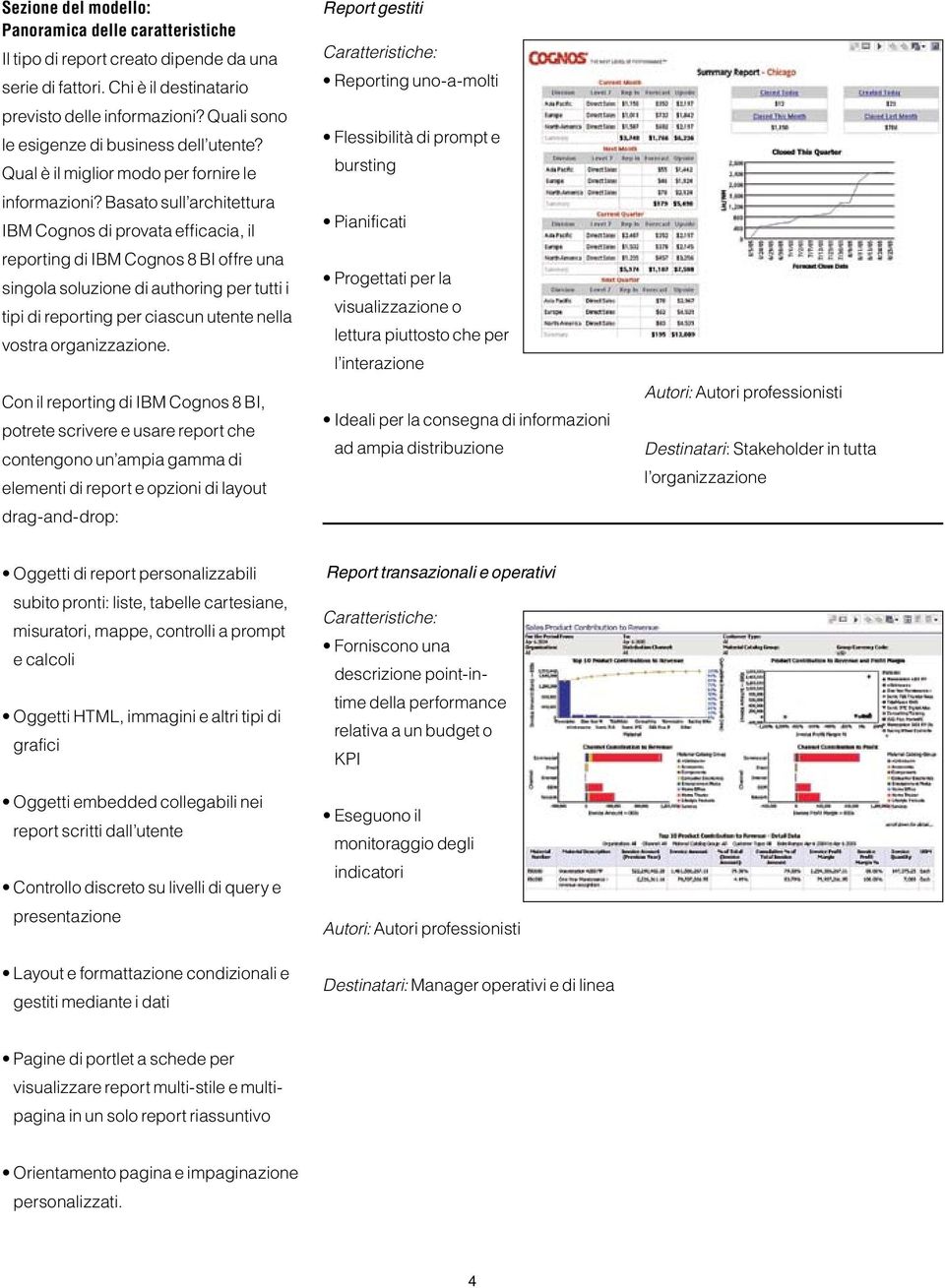 Basato sull architettura IBM Cognos di provata efficacia, il reporting di IBM Cognos 8 BI offre una singola soluzione di authoring per tutti i tipi di reporting per ciascun utente nella vostra