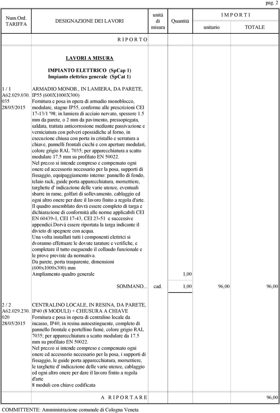 5 mm da parete, o 2 mm da pavimento, pressopiegata, saldata, trattata anticorrosione mediante passivazione e verniciatura con polveri epossidiche al forno, in esecuzione chiusa con porta in cristallo