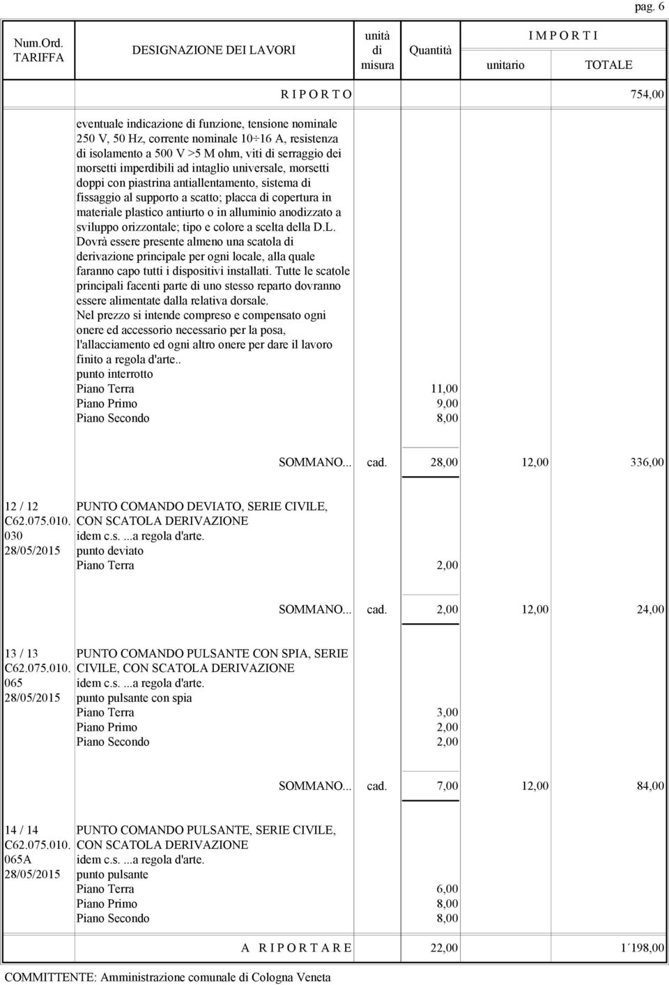 orizzontale; tipo e colore a scelta della D.L. Dovrà essere presente almeno una scatola di derivazione principale per ogni locale, alla quale faranno capo tutti i dispositivi installati.