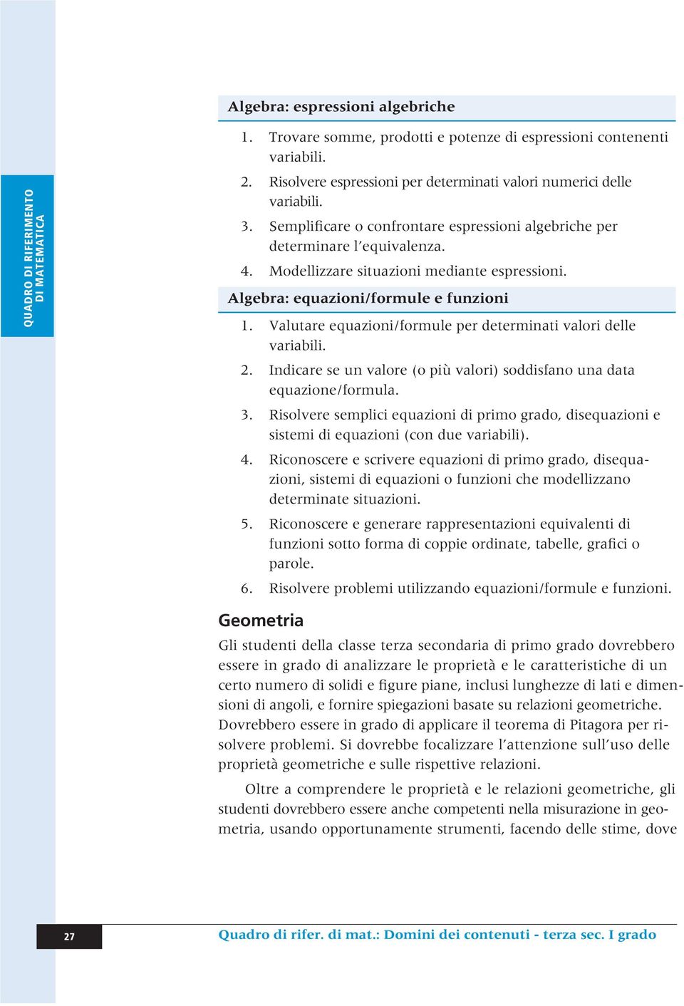 Valutare equazioni/formule per determinati valori delle variabili. 2. Indicare se un valore (o più valori) soddisfano una data equazione/formula. 3.