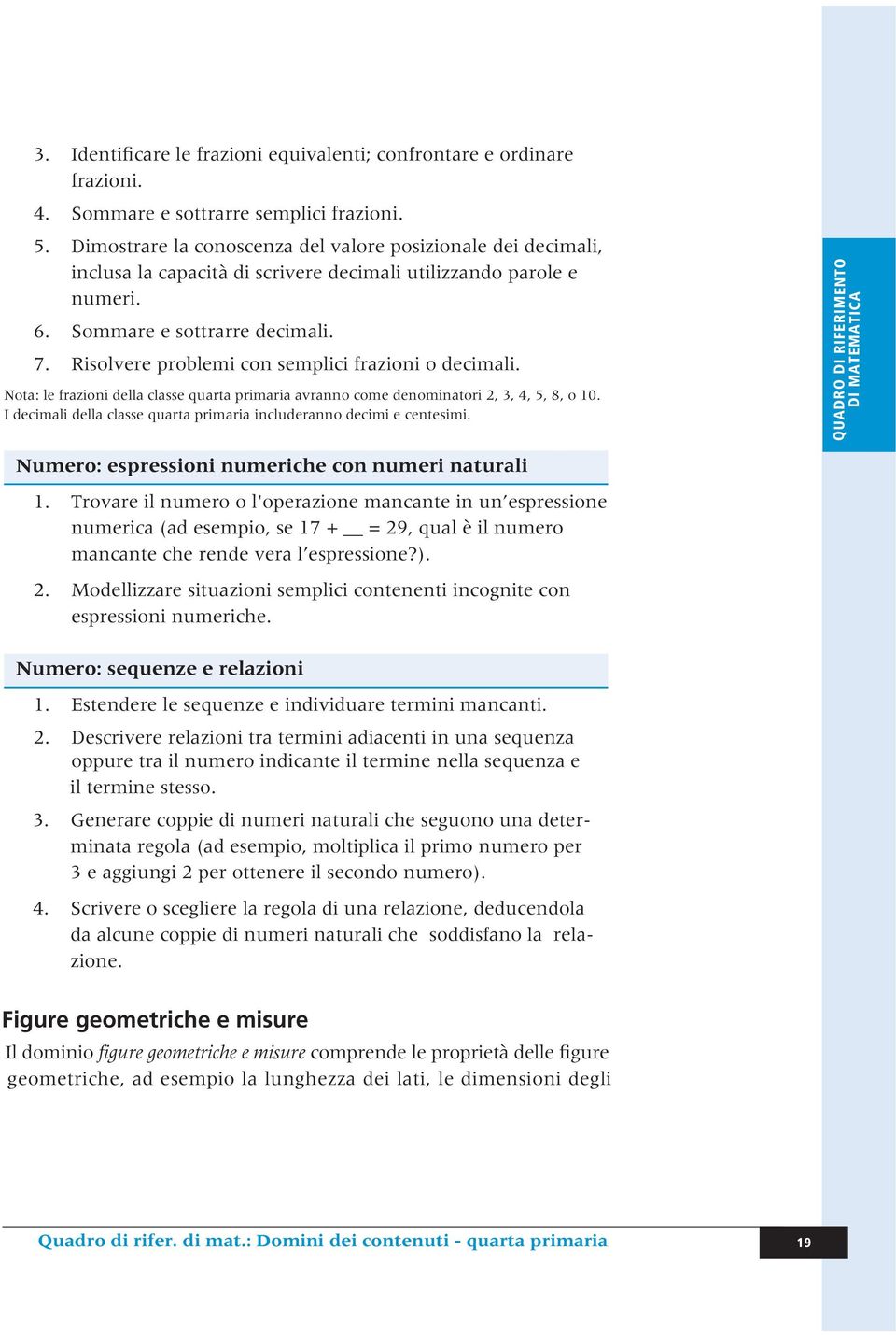 Risolvere problemi con semplici frazioni o decimali. Nota: le frazioni della classe quarta primaria avranno come denominatori 2, 3, 4, 5, 8, o 10.