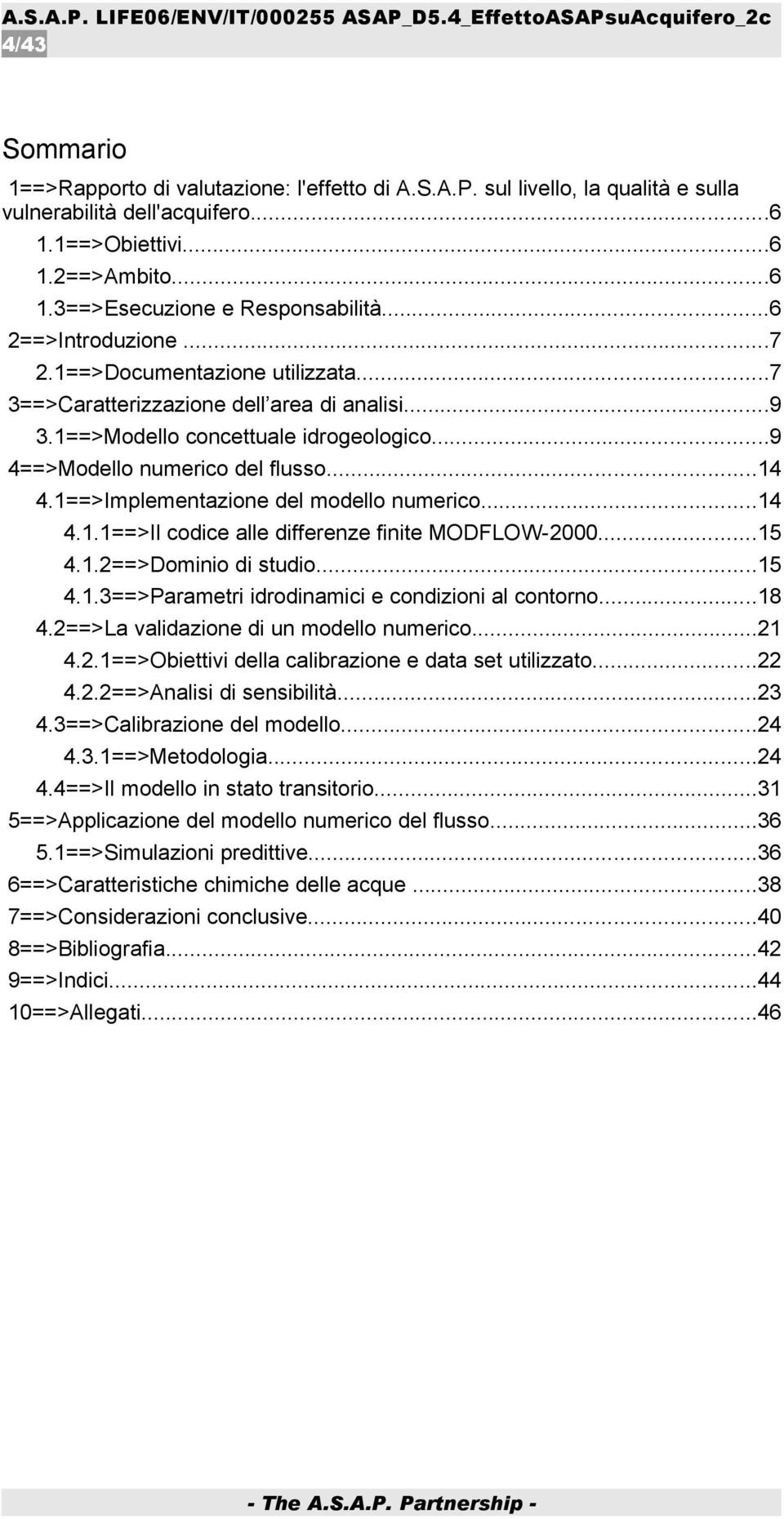 1==>Implementazione del modello numerico...14 4.1.1==>Il codice alle differenze finite MODFLOW-2000...15 4.1.2==>Dominio di studio...15 4.1.3==>Parametri idrodinamici e condizioni al contorno...18 4.